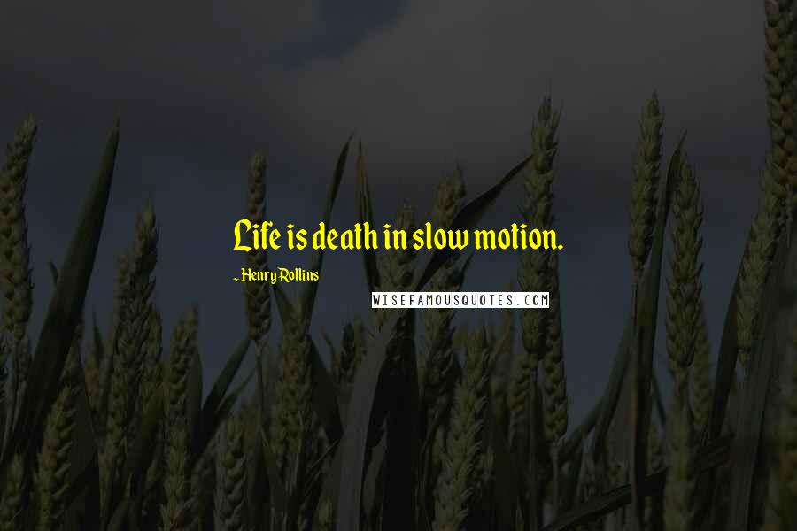 Henry Rollins Quotes: Life is death in slow motion.