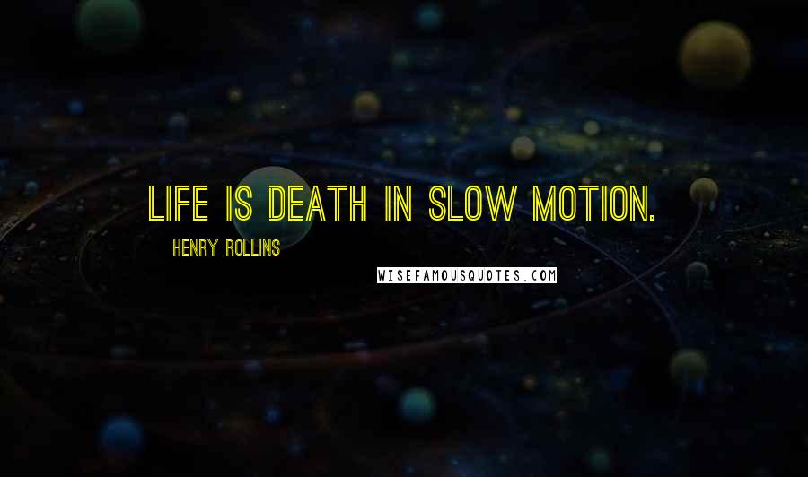 Henry Rollins Quotes: Life is death in slow motion.