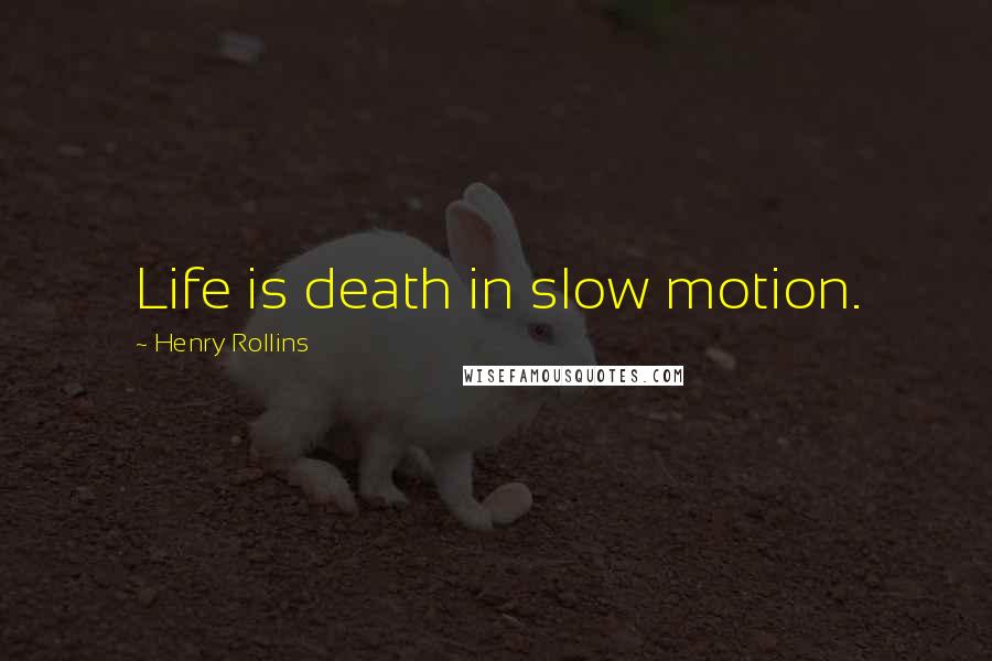 Henry Rollins Quotes: Life is death in slow motion.