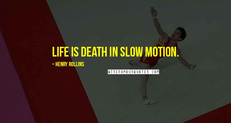 Henry Rollins Quotes: Life is death in slow motion.