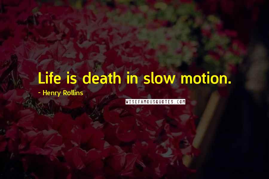 Henry Rollins Quotes: Life is death in slow motion.