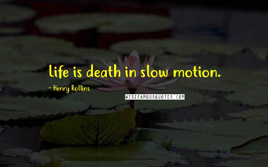 Henry Rollins Quotes: Life is death in slow motion.