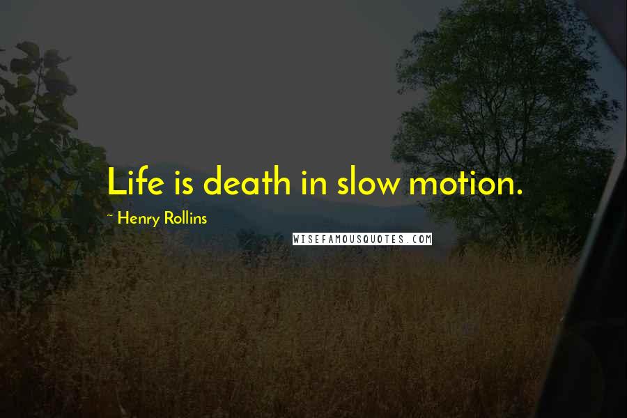 Henry Rollins Quotes: Life is death in slow motion.