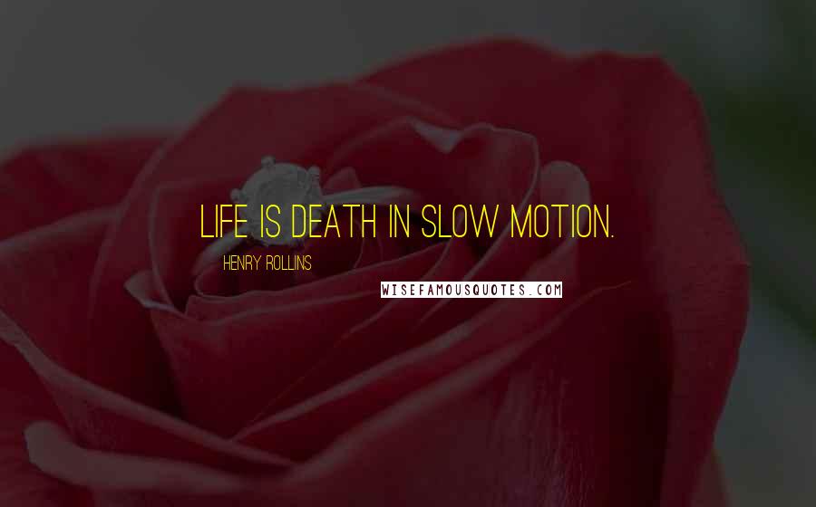 Henry Rollins Quotes: Life is death in slow motion.