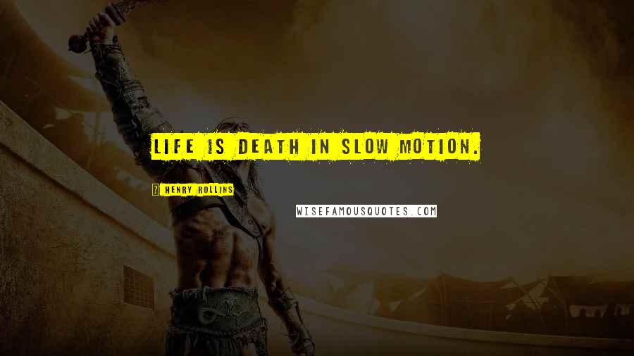 Henry Rollins Quotes: Life is death in slow motion.