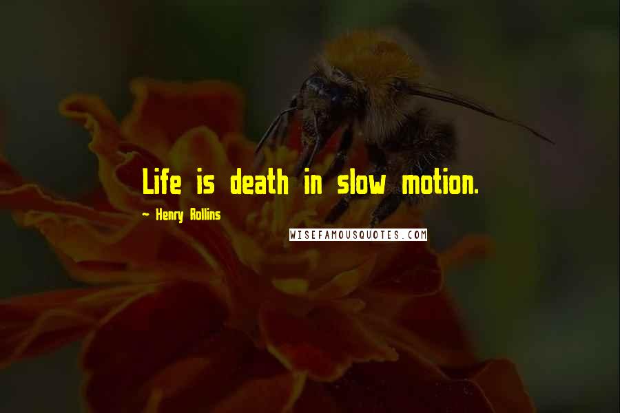 Henry Rollins Quotes: Life is death in slow motion.