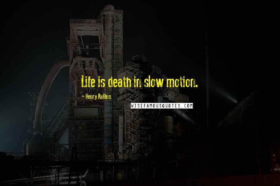 Henry Rollins Quotes: Life is death in slow motion.