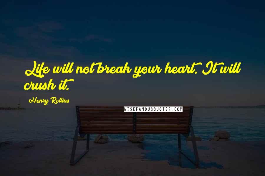 Henry Rollins Quotes: Life will not break your heart. It will crush it.