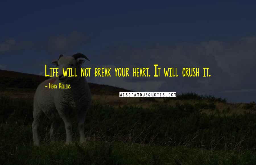 Henry Rollins Quotes: Life will not break your heart. It will crush it.