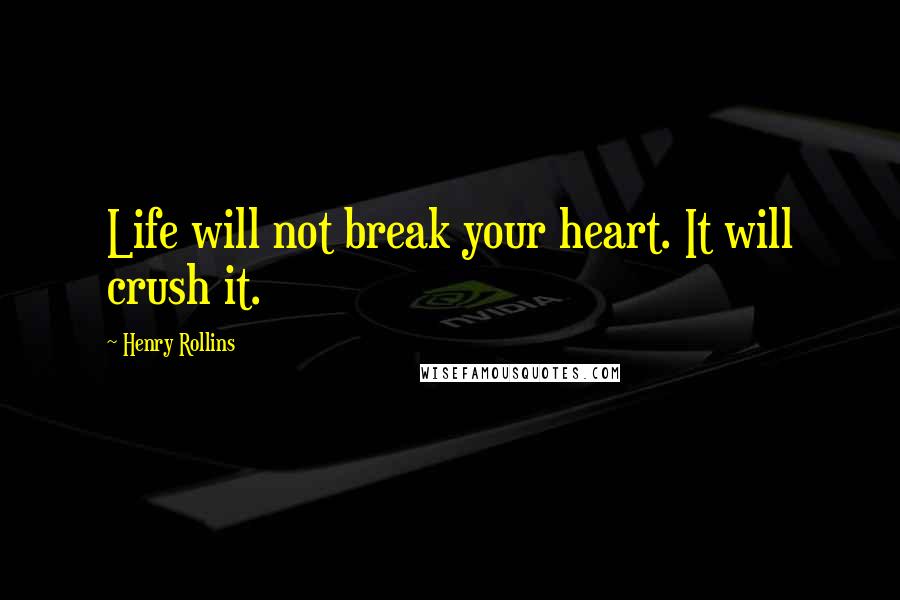 Henry Rollins Quotes: Life will not break your heart. It will crush it.