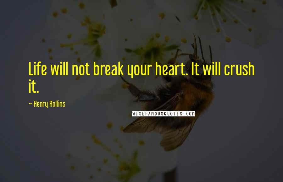 Henry Rollins Quotes: Life will not break your heart. It will crush it.