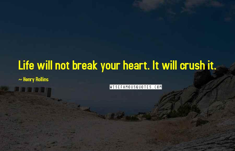 Henry Rollins Quotes: Life will not break your heart. It will crush it.