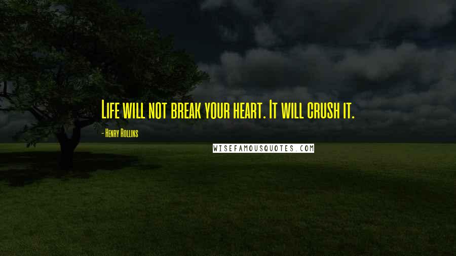 Henry Rollins Quotes: Life will not break your heart. It will crush it.