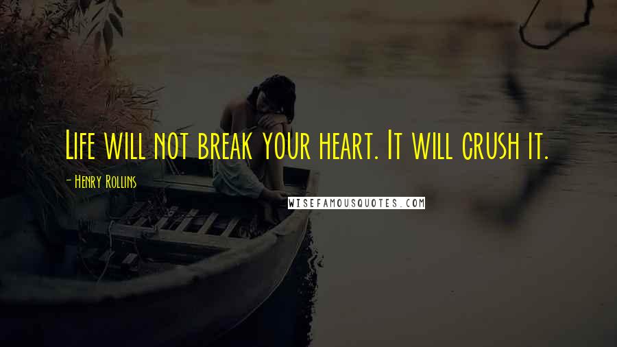 Henry Rollins Quotes: Life will not break your heart. It will crush it.