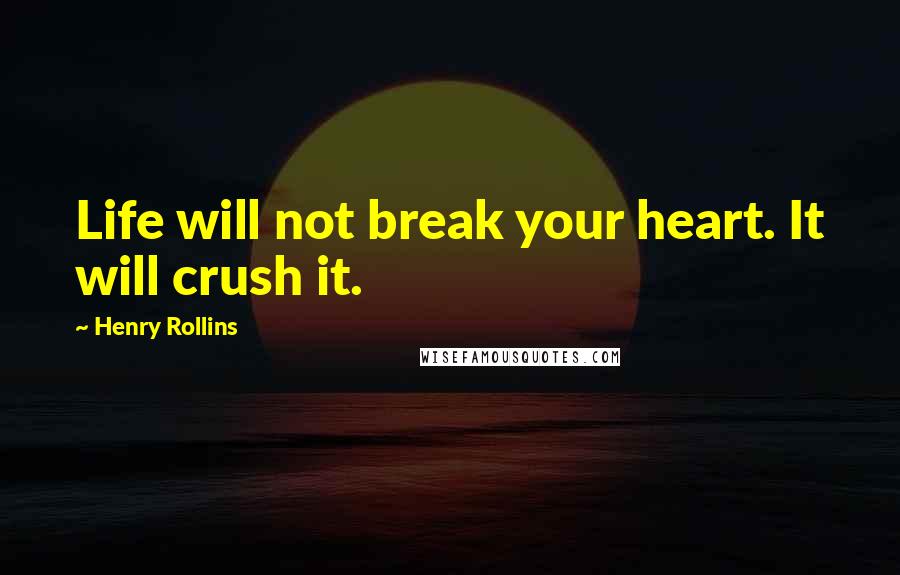 Henry Rollins Quotes: Life will not break your heart. It will crush it.