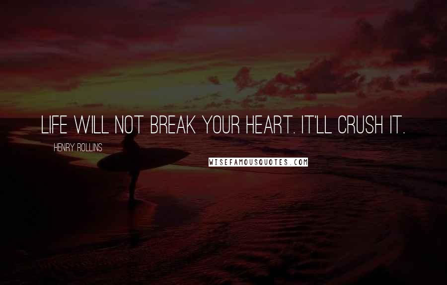 Henry Rollins Quotes: Life will not break your heart. It'll crush it.