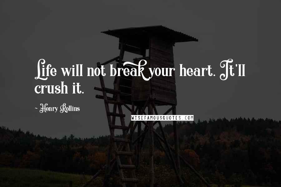 Henry Rollins Quotes: Life will not break your heart. It'll crush it.