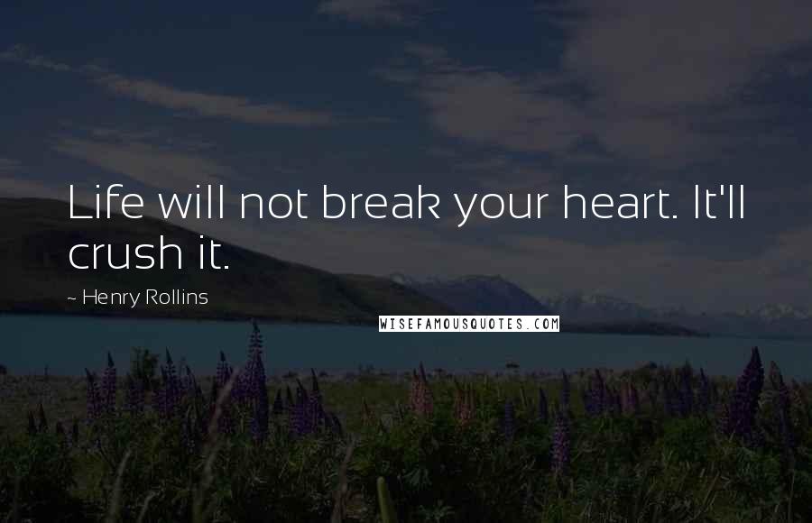 Henry Rollins Quotes: Life will not break your heart. It'll crush it.