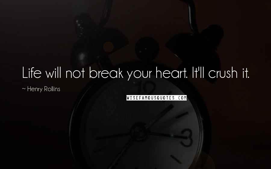 Henry Rollins Quotes: Life will not break your heart. It'll crush it.