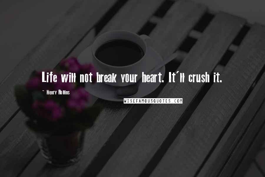 Henry Rollins Quotes: Life will not break your heart. It'll crush it.