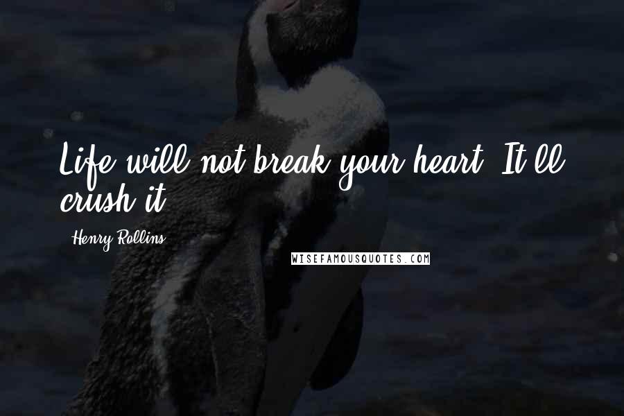 Henry Rollins Quotes: Life will not break your heart. It'll crush it.