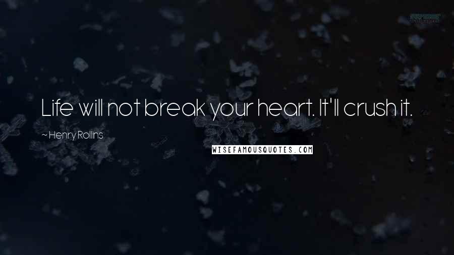 Henry Rollins Quotes: Life will not break your heart. It'll crush it.