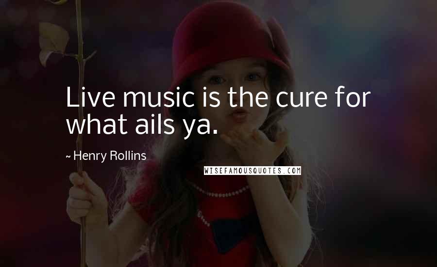 Henry Rollins Quotes: Live music is the cure for what ails ya.