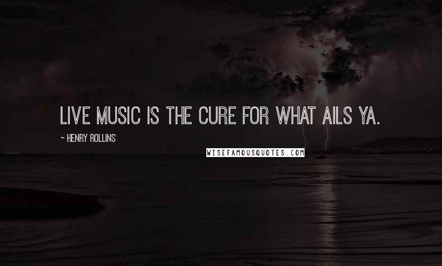 Henry Rollins Quotes: Live music is the cure for what ails ya.