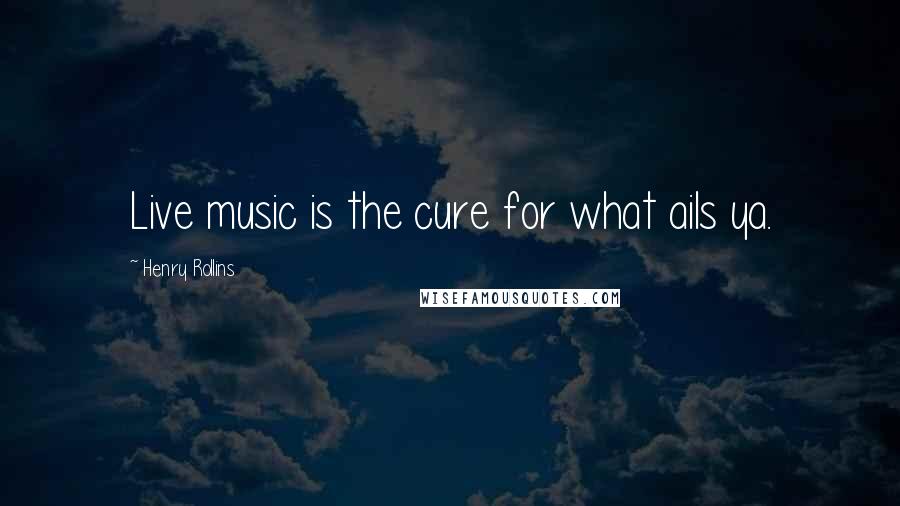 Henry Rollins Quotes: Live music is the cure for what ails ya.