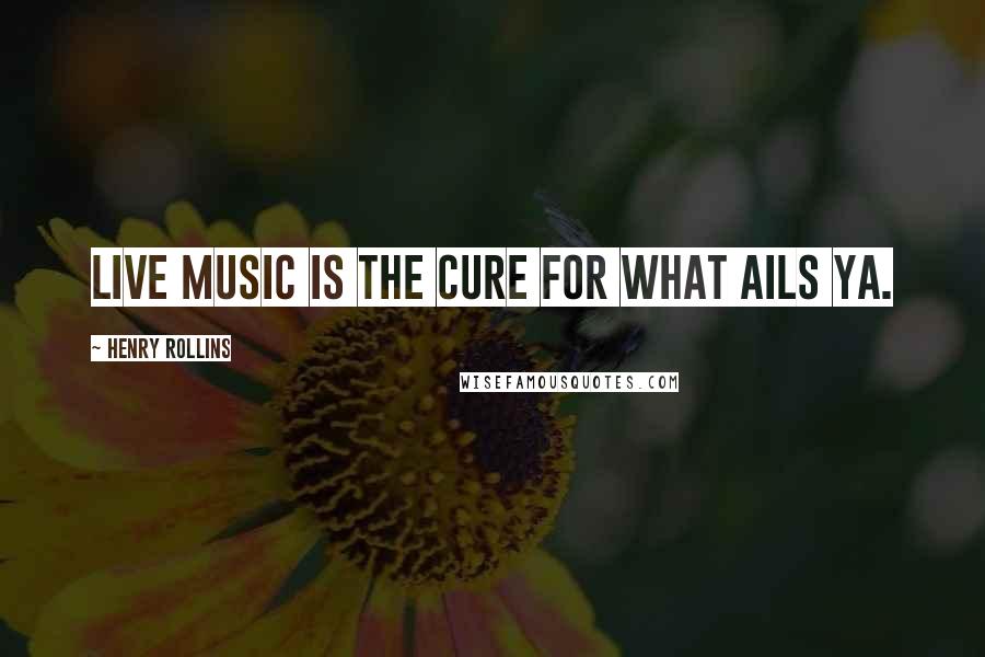 Henry Rollins Quotes: Live music is the cure for what ails ya.