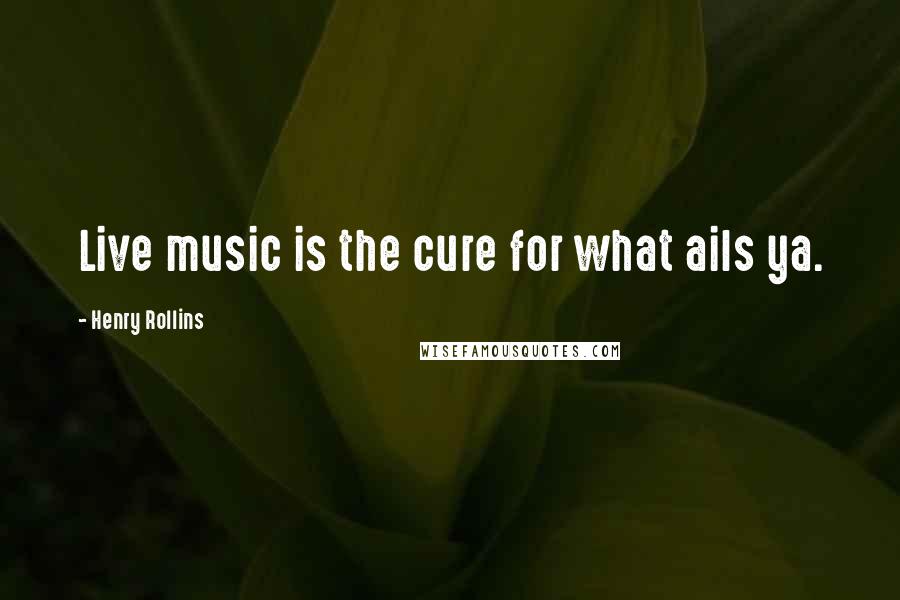 Henry Rollins Quotes: Live music is the cure for what ails ya.