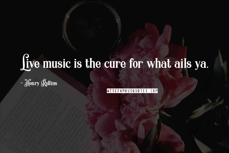 Henry Rollins Quotes: Live music is the cure for what ails ya.