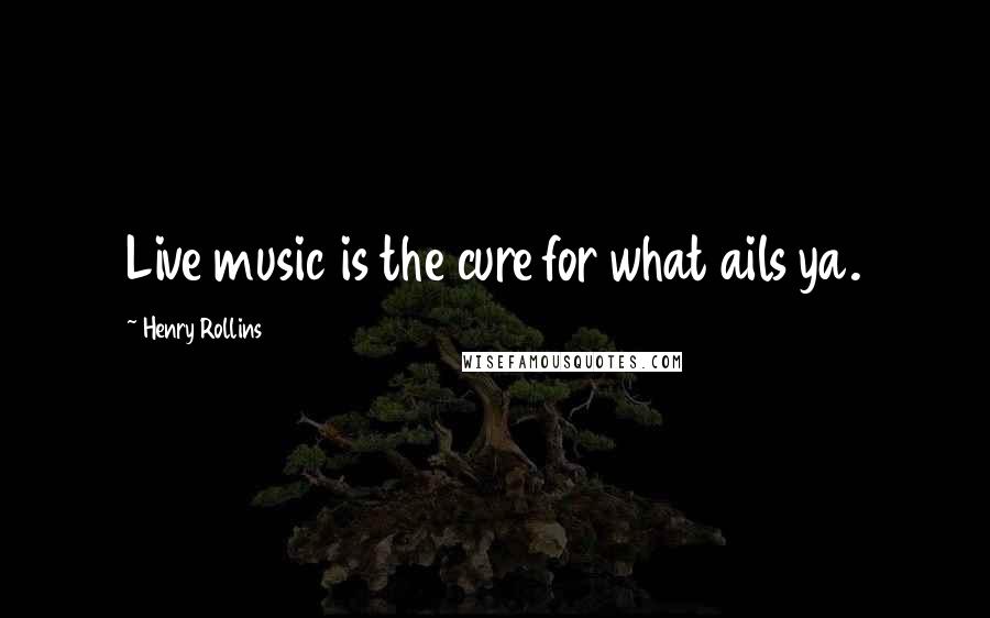 Henry Rollins Quotes: Live music is the cure for what ails ya.