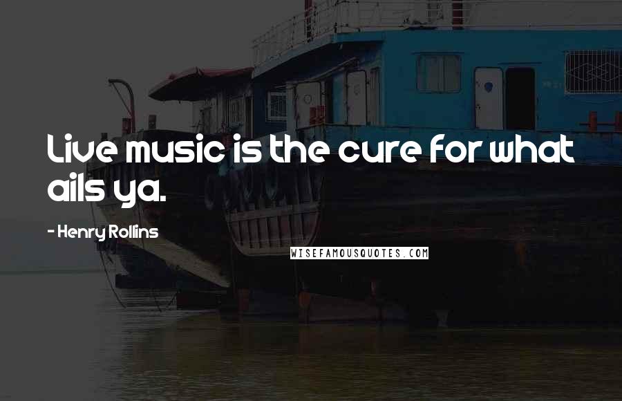 Henry Rollins Quotes: Live music is the cure for what ails ya.