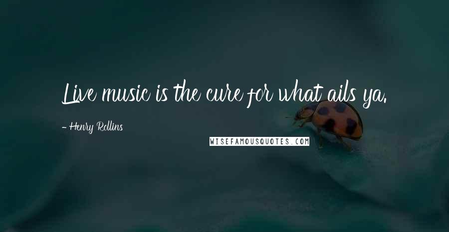 Henry Rollins Quotes: Live music is the cure for what ails ya.