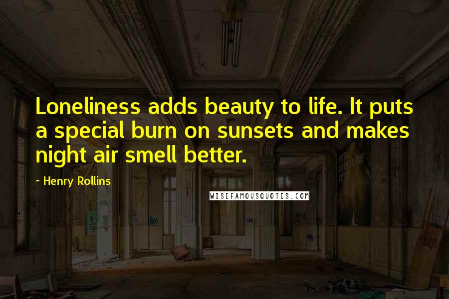 Henry Rollins Quotes: Loneliness adds beauty to life. It puts a special burn on sunsets and makes night air smell better.