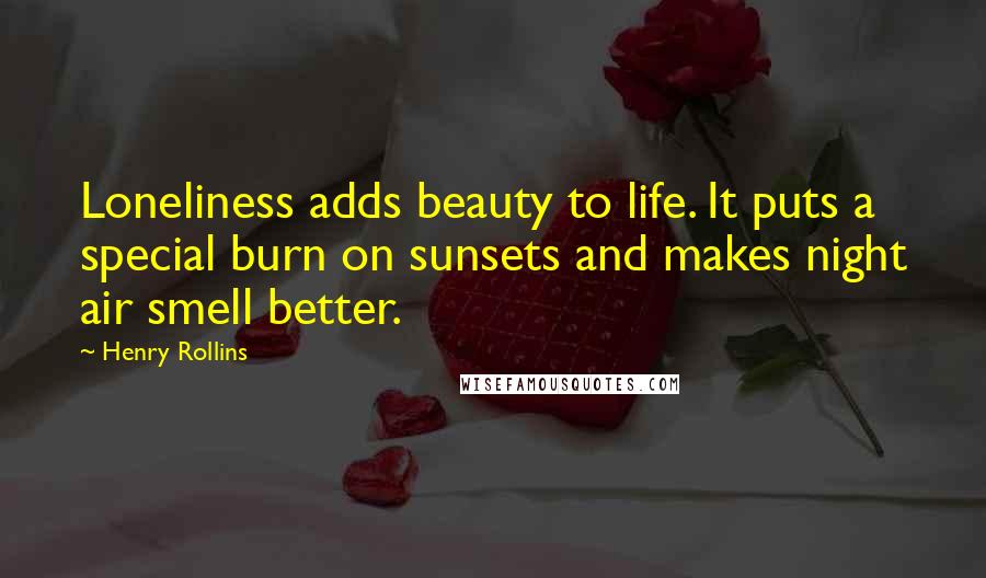 Henry Rollins Quotes: Loneliness adds beauty to life. It puts a special burn on sunsets and makes night air smell better.