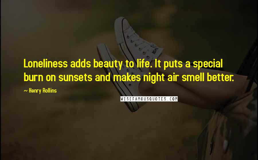 Henry Rollins Quotes: Loneliness adds beauty to life. It puts a special burn on sunsets and makes night air smell better.