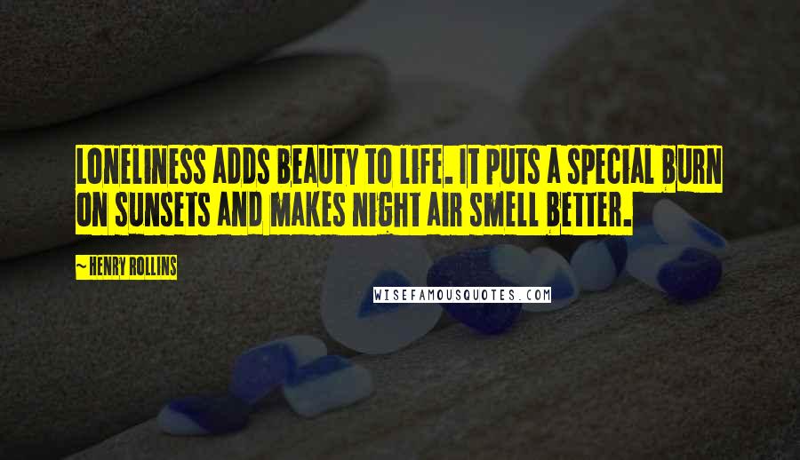 Henry Rollins Quotes: Loneliness adds beauty to life. It puts a special burn on sunsets and makes night air smell better.