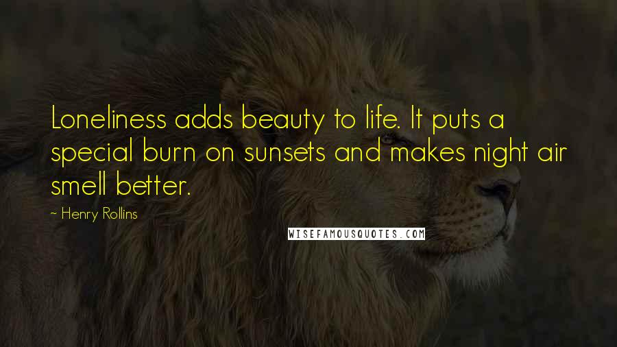 Henry Rollins Quotes: Loneliness adds beauty to life. It puts a special burn on sunsets and makes night air smell better.