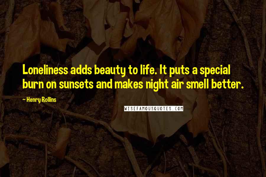 Henry Rollins Quotes: Loneliness adds beauty to life. It puts a special burn on sunsets and makes night air smell better.