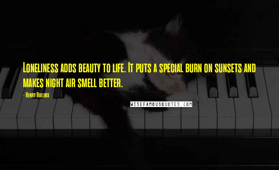 Henry Rollins Quotes: Loneliness adds beauty to life. It puts a special burn on sunsets and makes night air smell better.