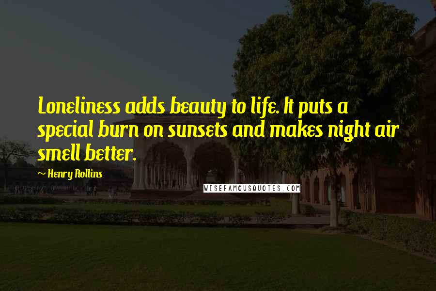 Henry Rollins Quotes: Loneliness adds beauty to life. It puts a special burn on sunsets and makes night air smell better.