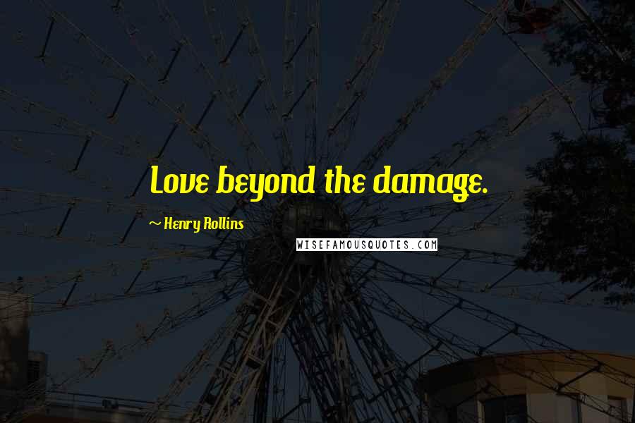 Henry Rollins Quotes: Love beyond the damage.
