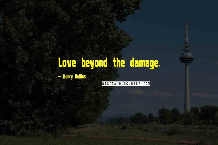 Henry Rollins Quotes: Love beyond the damage.