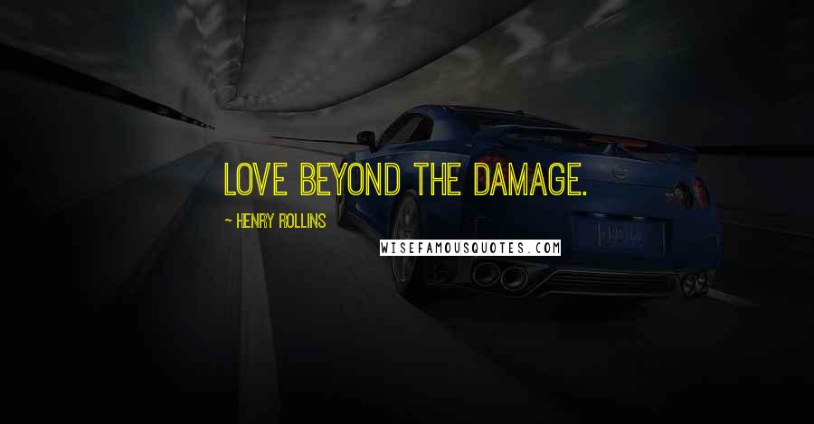 Henry Rollins Quotes: Love beyond the damage.