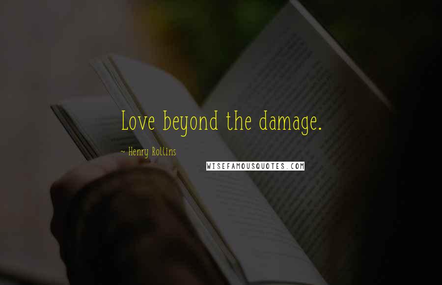Henry Rollins Quotes: Love beyond the damage.