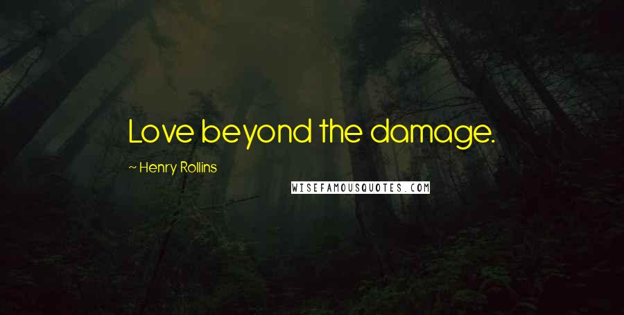 Henry Rollins Quotes: Love beyond the damage.