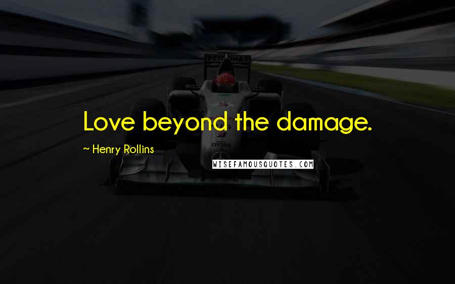 Henry Rollins Quotes: Love beyond the damage.