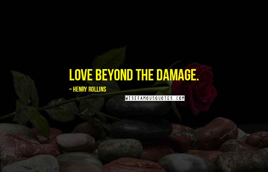 Henry Rollins Quotes: Love beyond the damage.